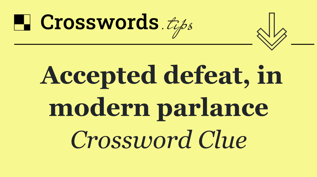 Accepted defeat, in modern parlance