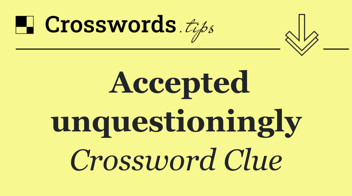 Accepted unquestioningly