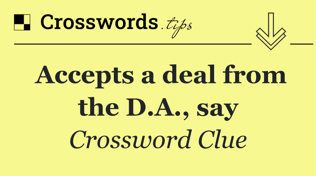 Accepts a deal from the D.A., say