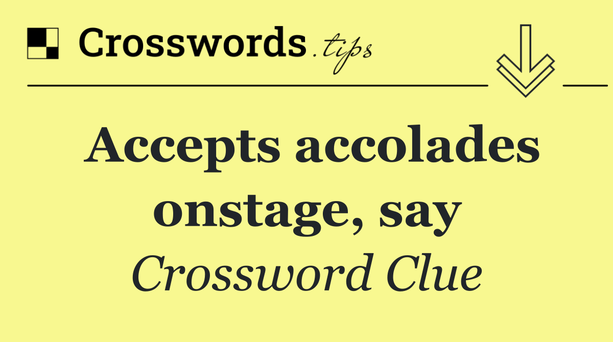 Accepts accolades onstage, say