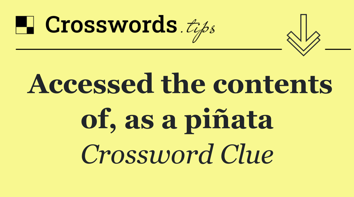 Accessed the contents of, as a piñata