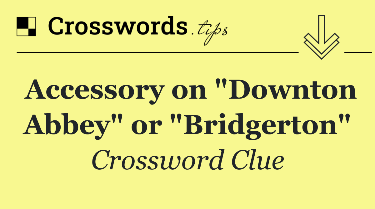 Accessory on "Downton Abbey" or "Bridgerton"
