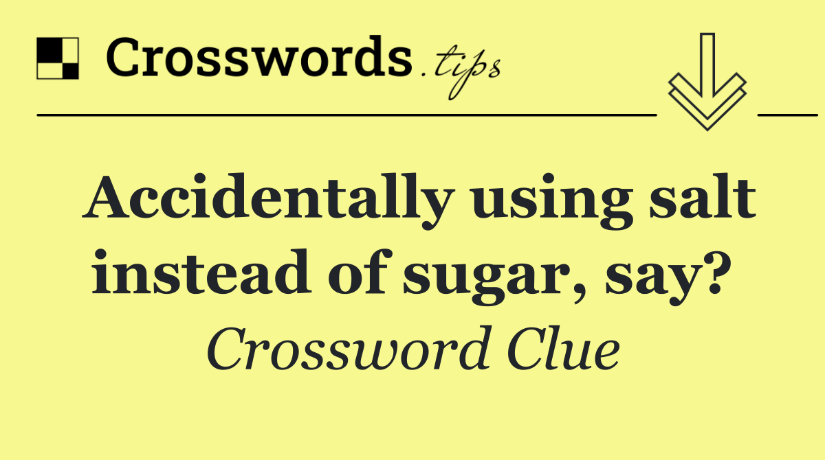 Accidentally using salt instead of sugar, say?