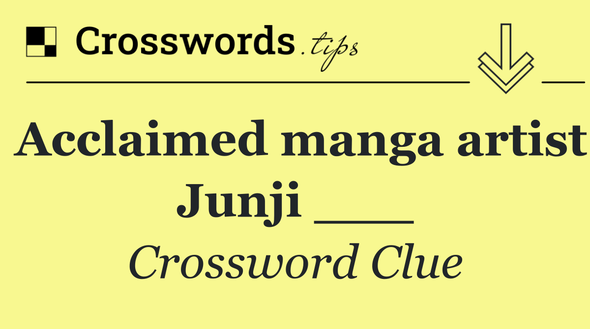 Acclaimed manga artist Junji ___
