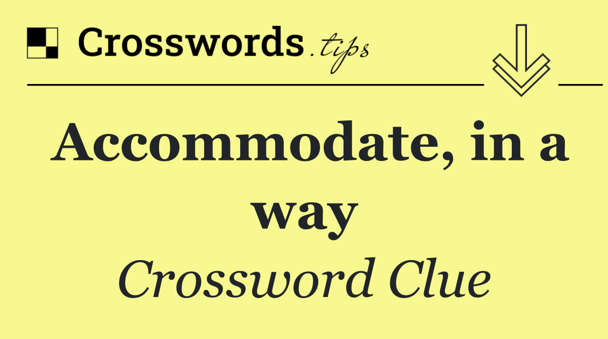 Accommodate, in a way