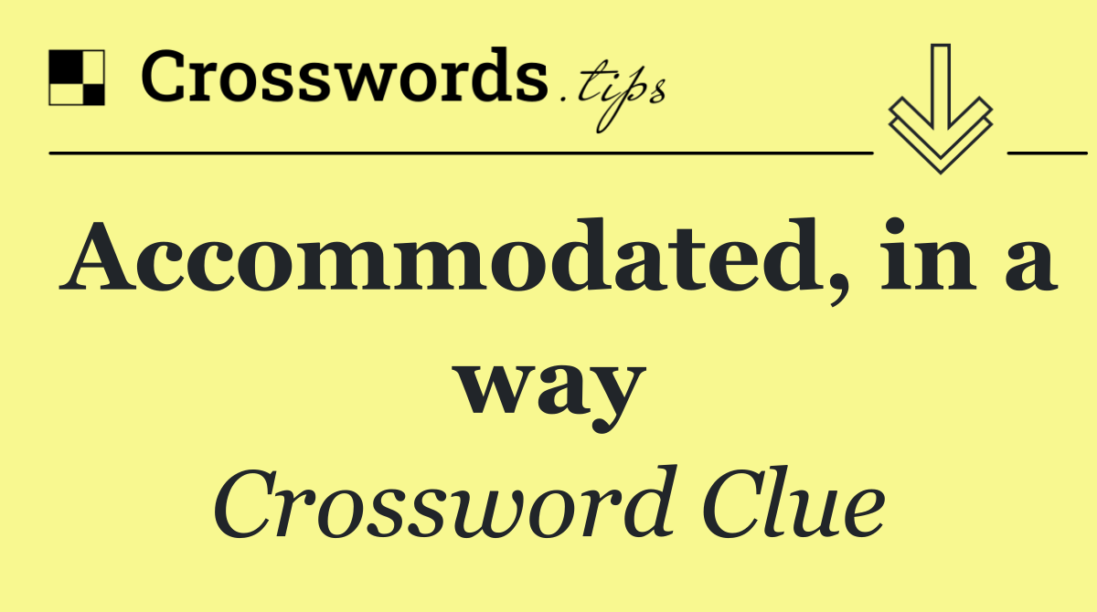 Accommodated, in a way
