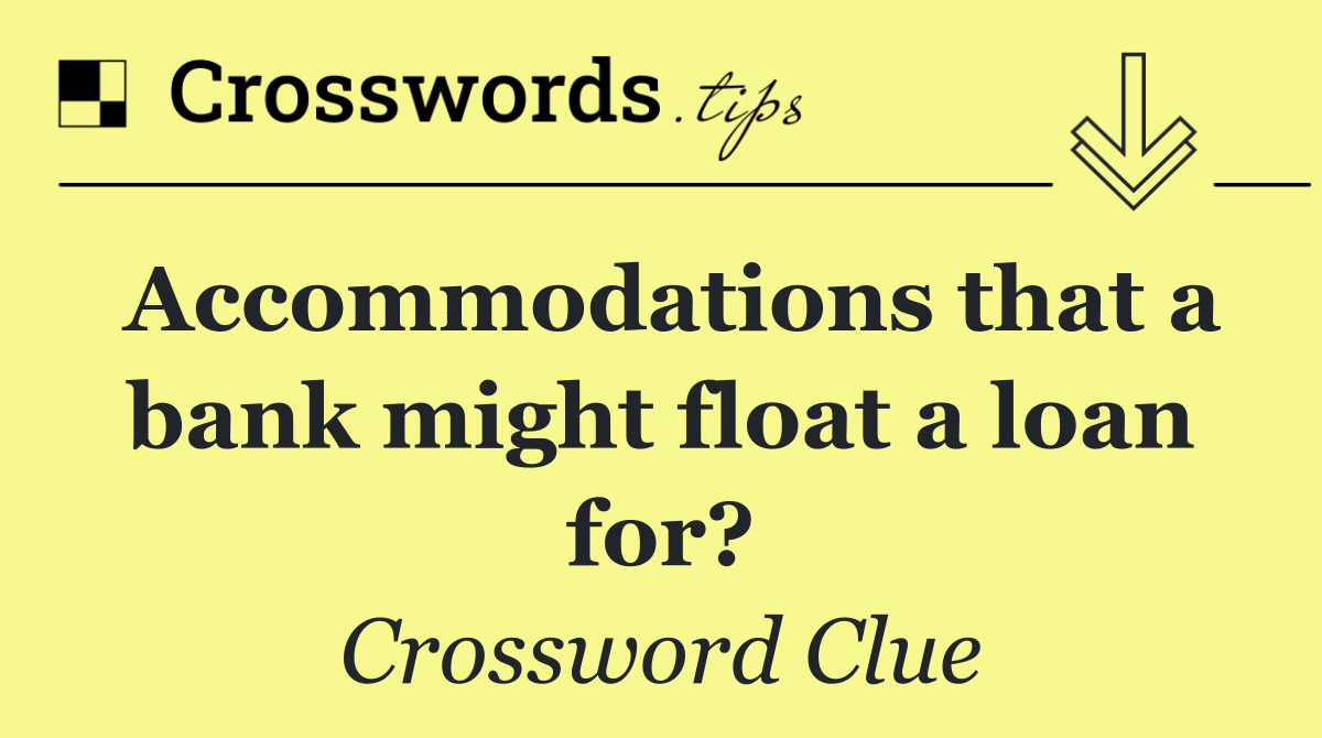Accommodations that a bank might float a loan for?