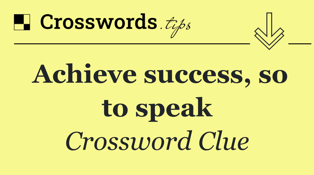 Achieve success, so to speak