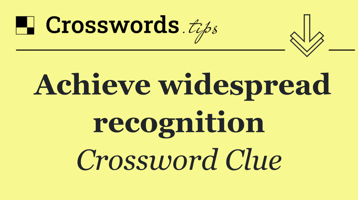 Achieve widespread recognition