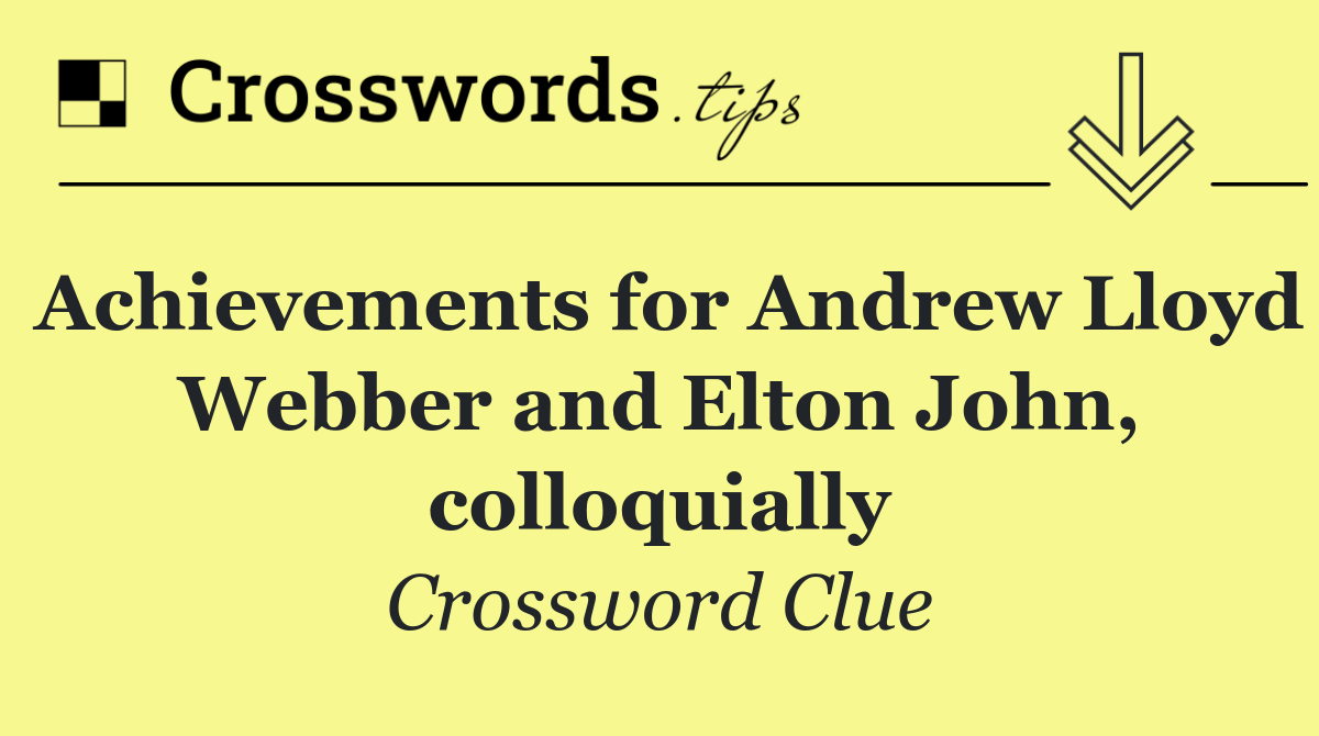 Achievements for Andrew Lloyd Webber and Elton John, colloquially