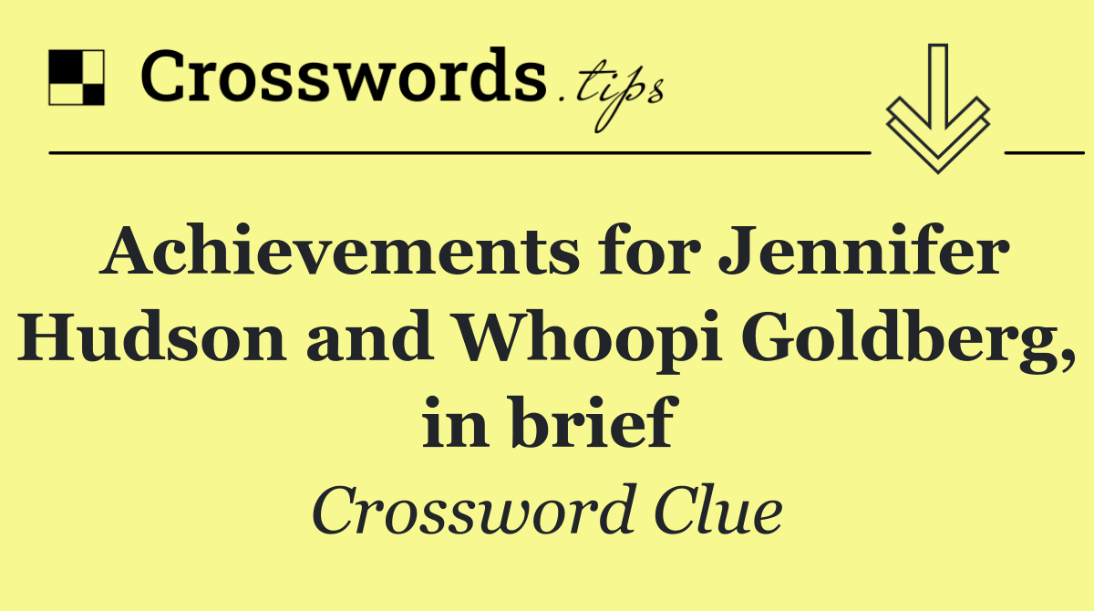 Achievements for Jennifer Hudson and Whoopi Goldberg, in brief