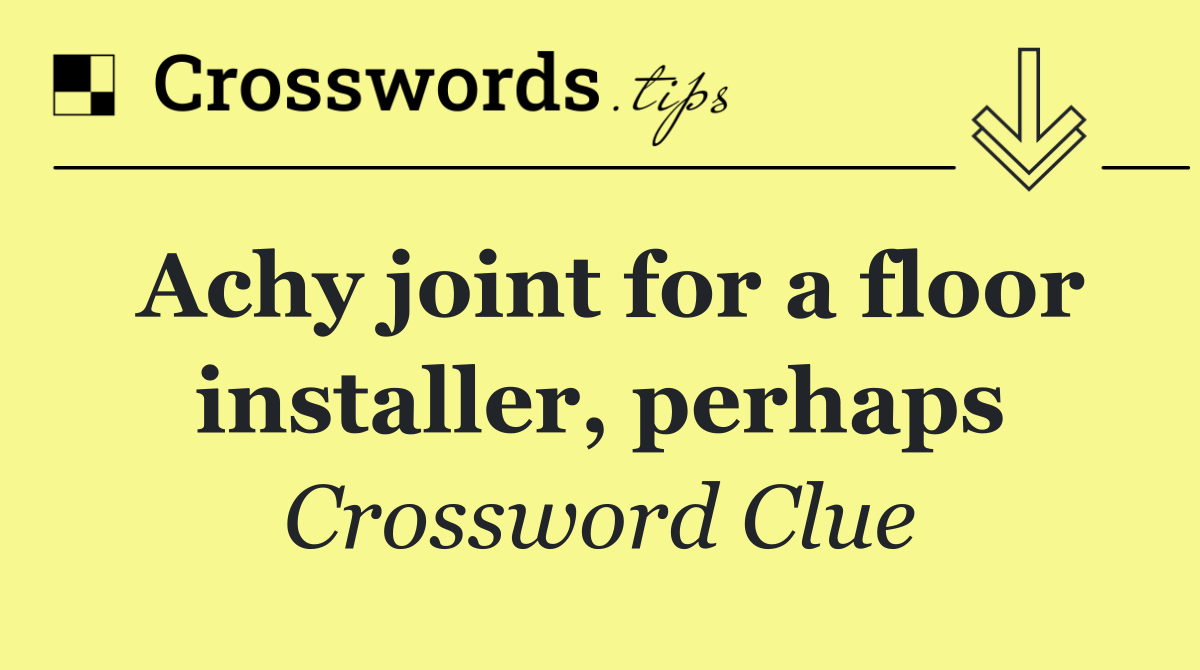 Achy joint for a floor installer, perhaps