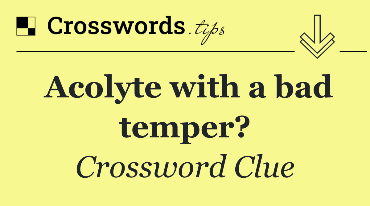 Acolyte with a bad temper?