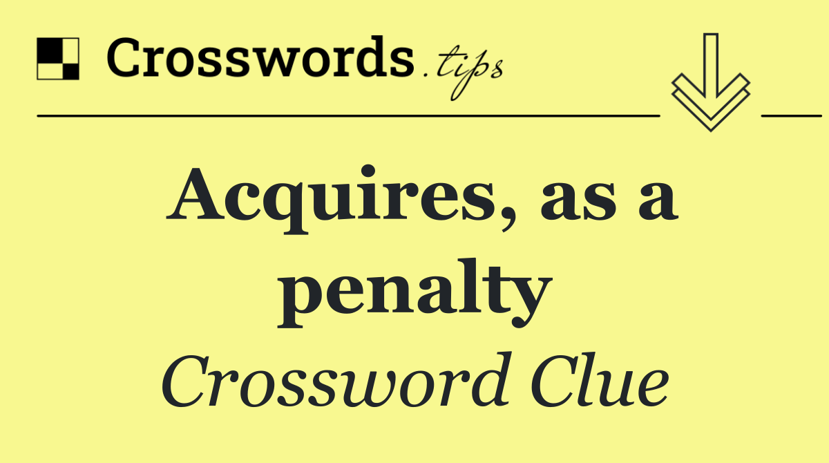 Acquires, as a penalty