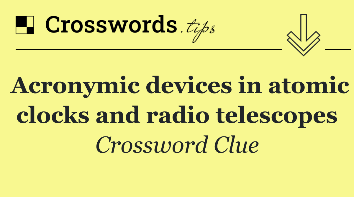 Acronymic devices in atomic clocks and radio telescopes