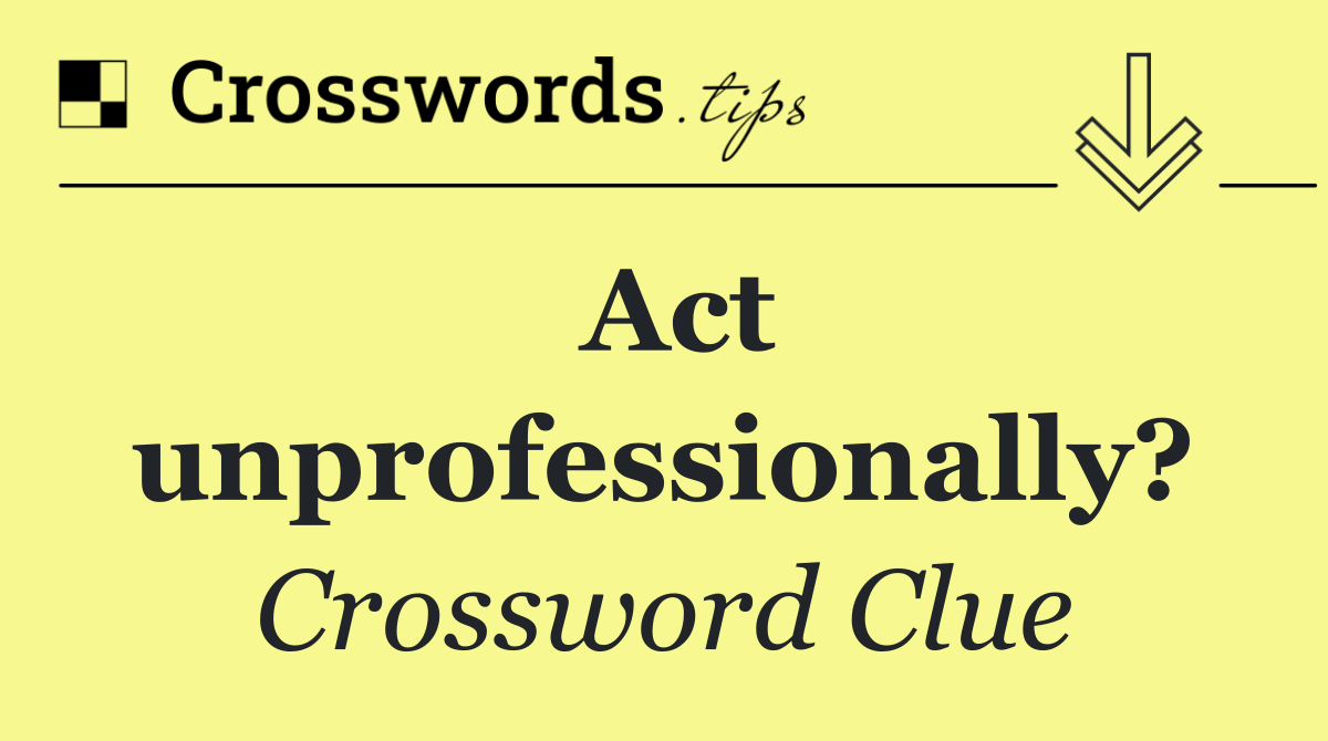Act unprofessionally?