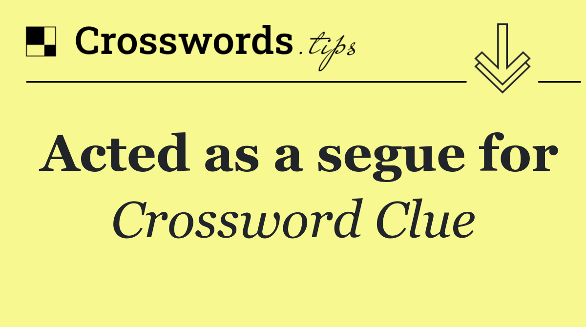 Acted as a segue for