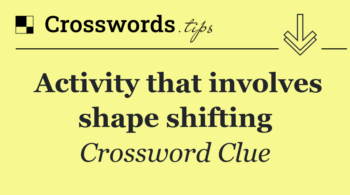 Activity that involves shape shifting