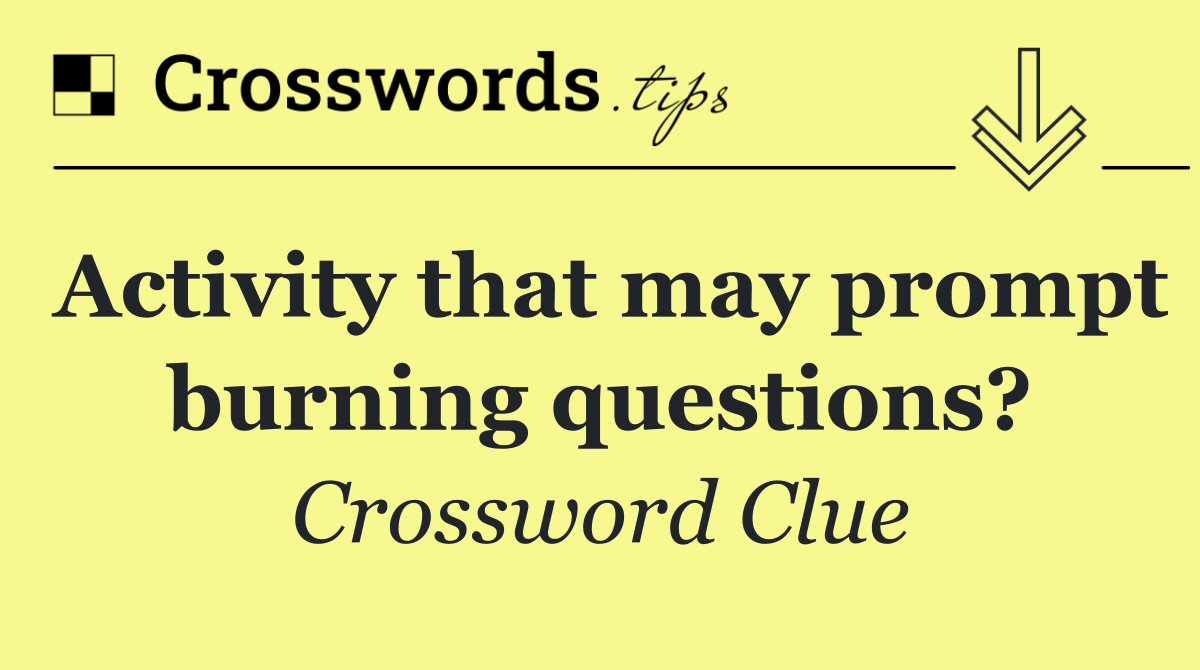 Activity that may prompt burning questions?