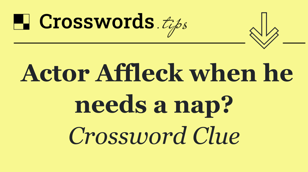 Actor Affleck when he needs a nap?