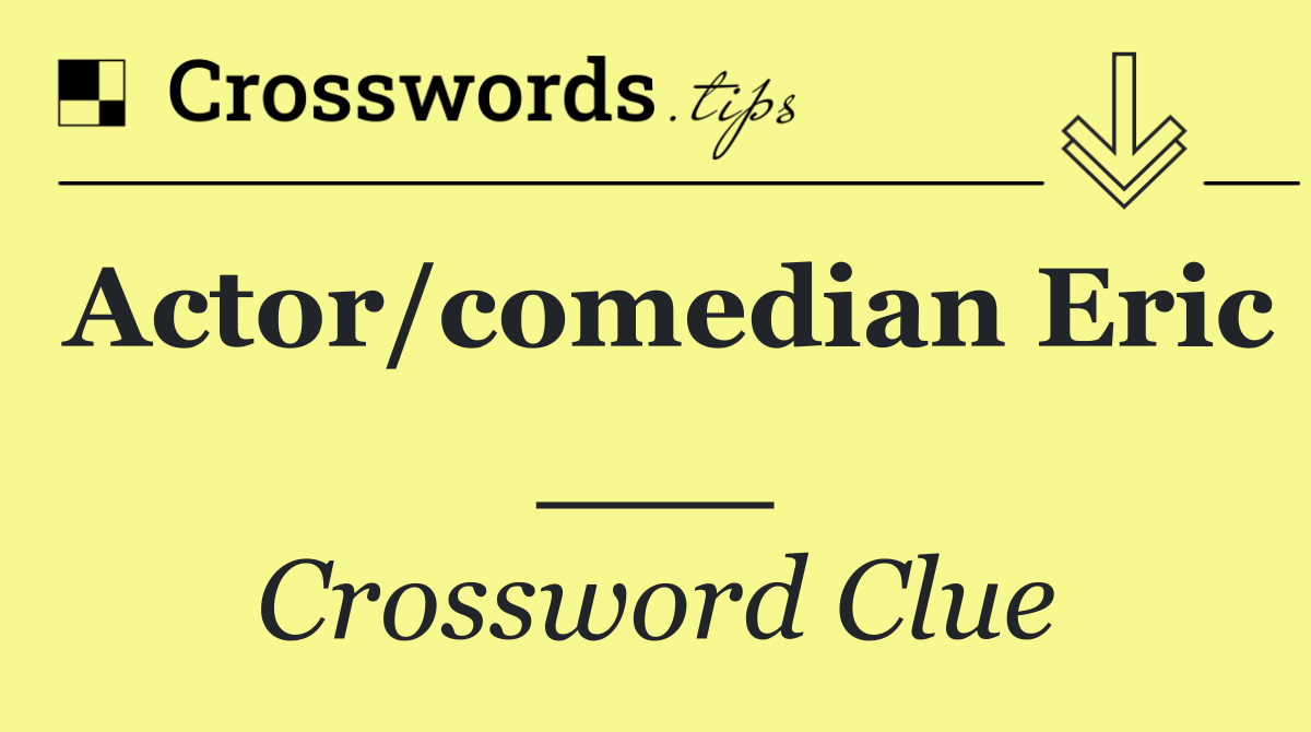 Actor/comedian Eric ___