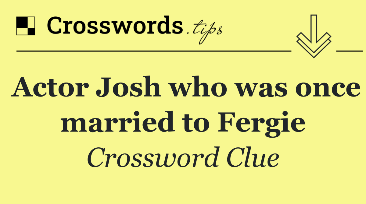 Actor Josh who was once married to Fergie