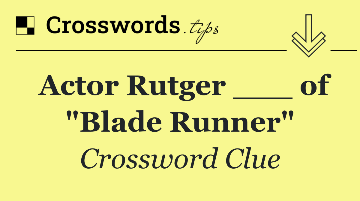 Actor Rutger ___ of "Blade Runner"
