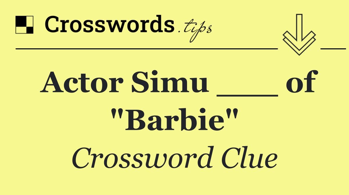 Actor Simu ___ of "Barbie"