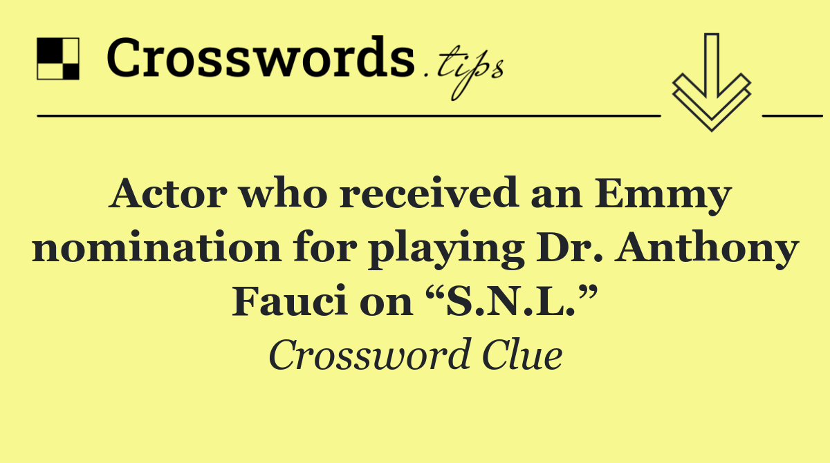 Actor who received an Emmy nomination for playing Dr. Anthony Fauci on “S.N.L.”