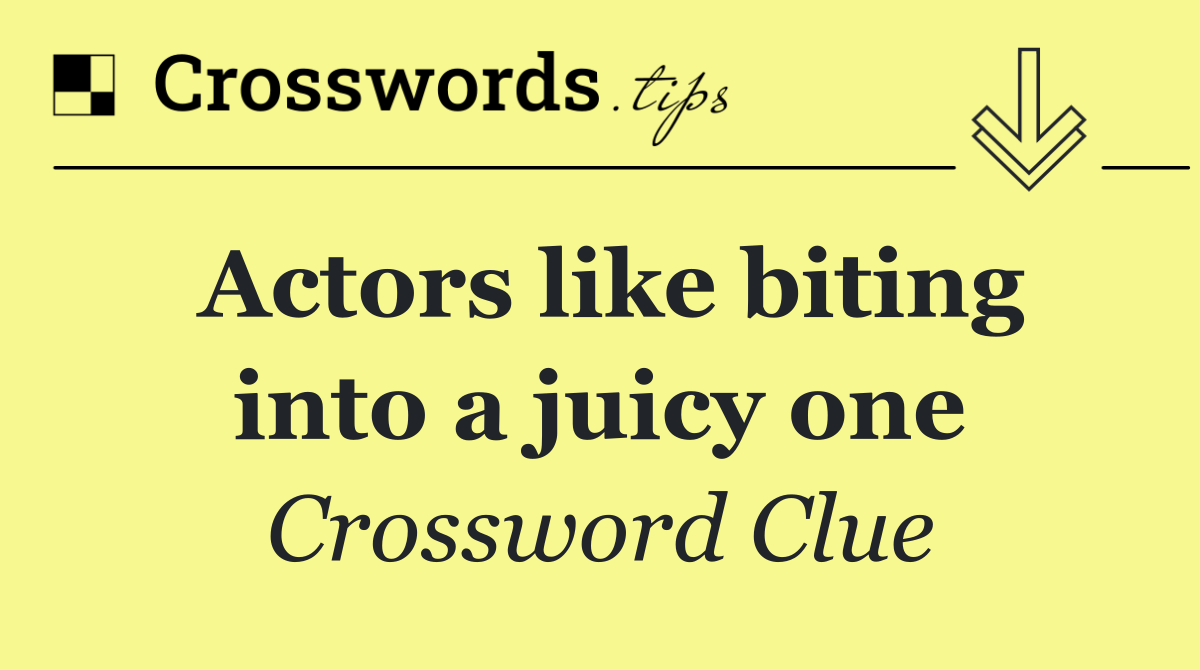 Actors like biting into a juicy one