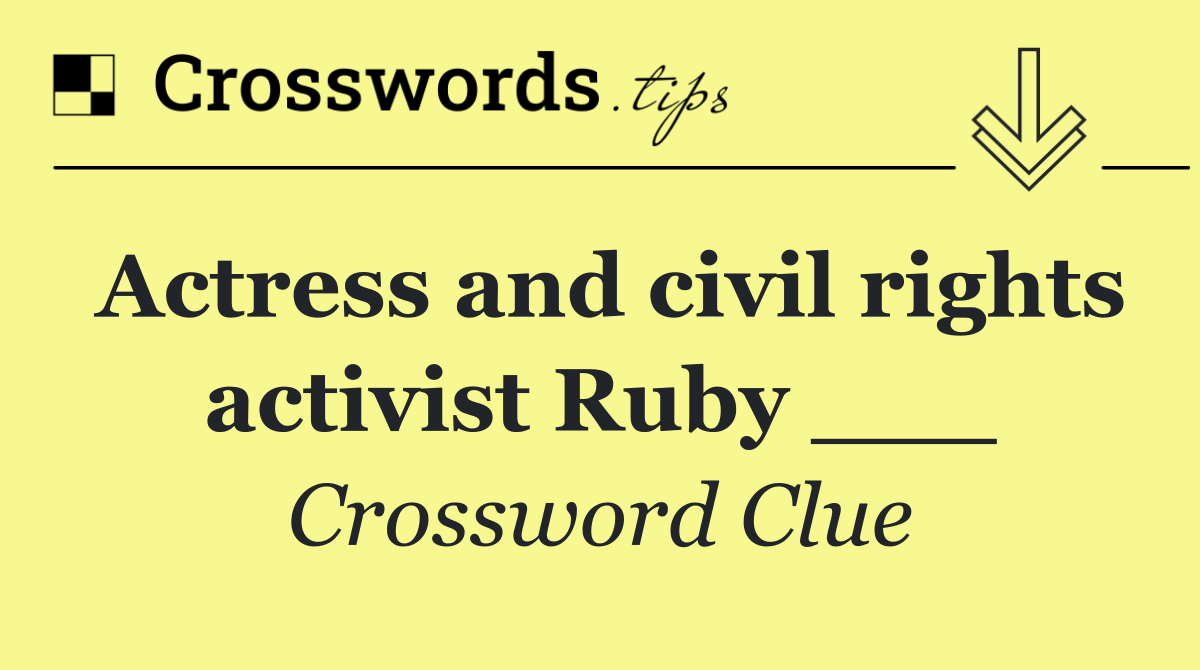Actress and civil rights activist Ruby ___