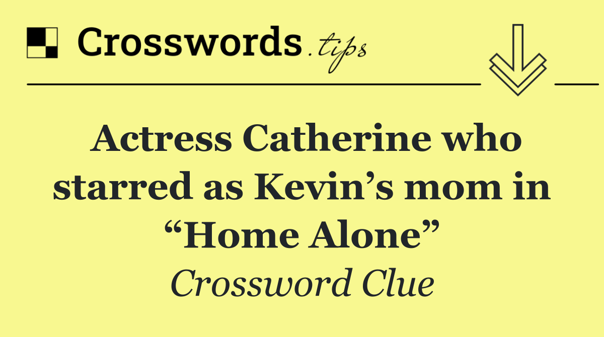 Actress Catherine who starred as Kevin’s mom in “Home Alone”
