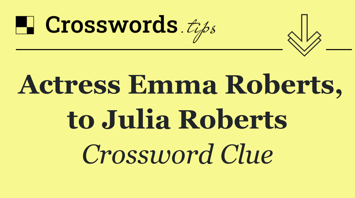 Actress Emma Roberts, to Julia Roberts