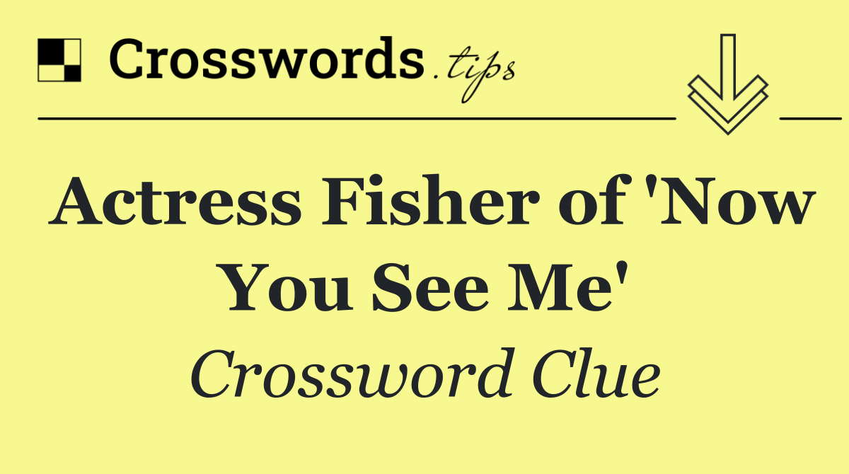 Actress Fisher of 'Now You See Me'