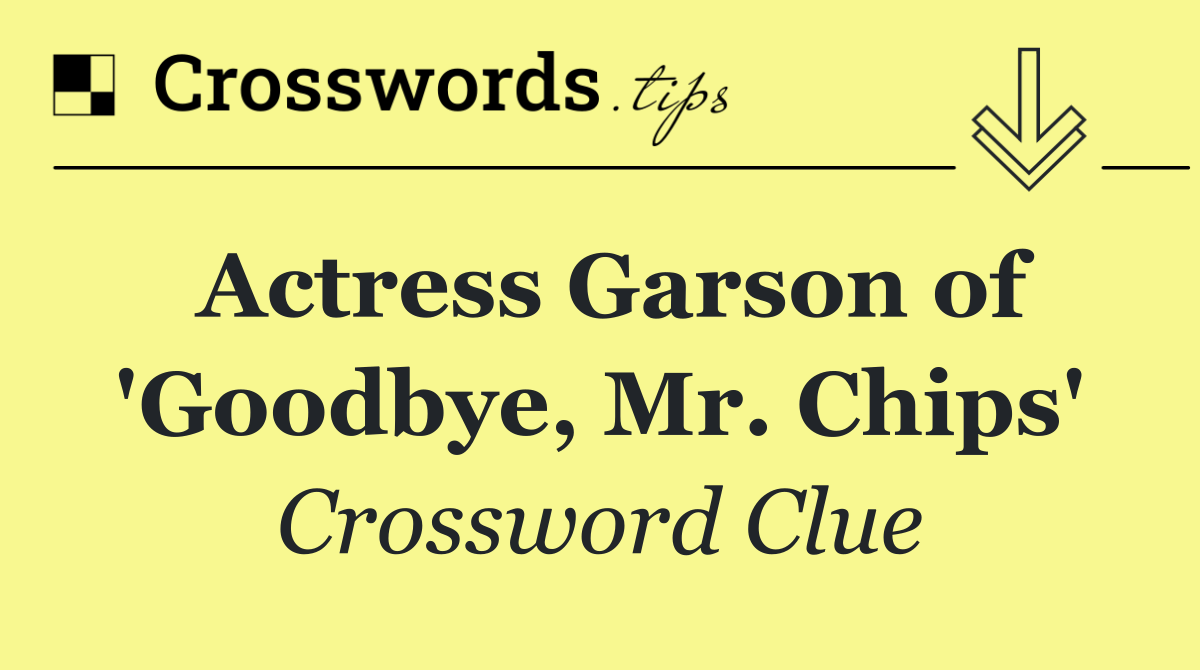 Actress Garson of 'Goodbye, Mr. Chips'