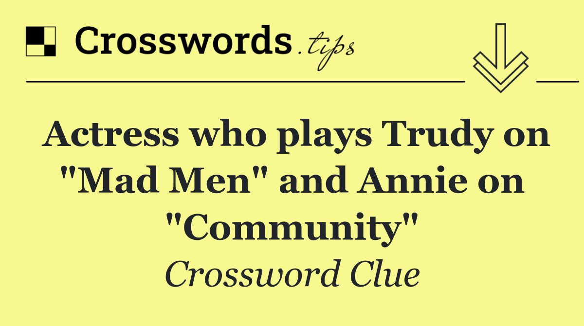 Actress who plays Trudy on "Mad Men" and Annie on "Community"