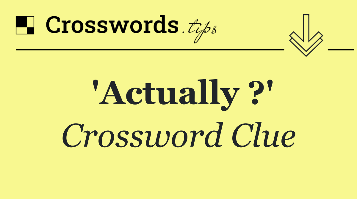 'Actually ?'