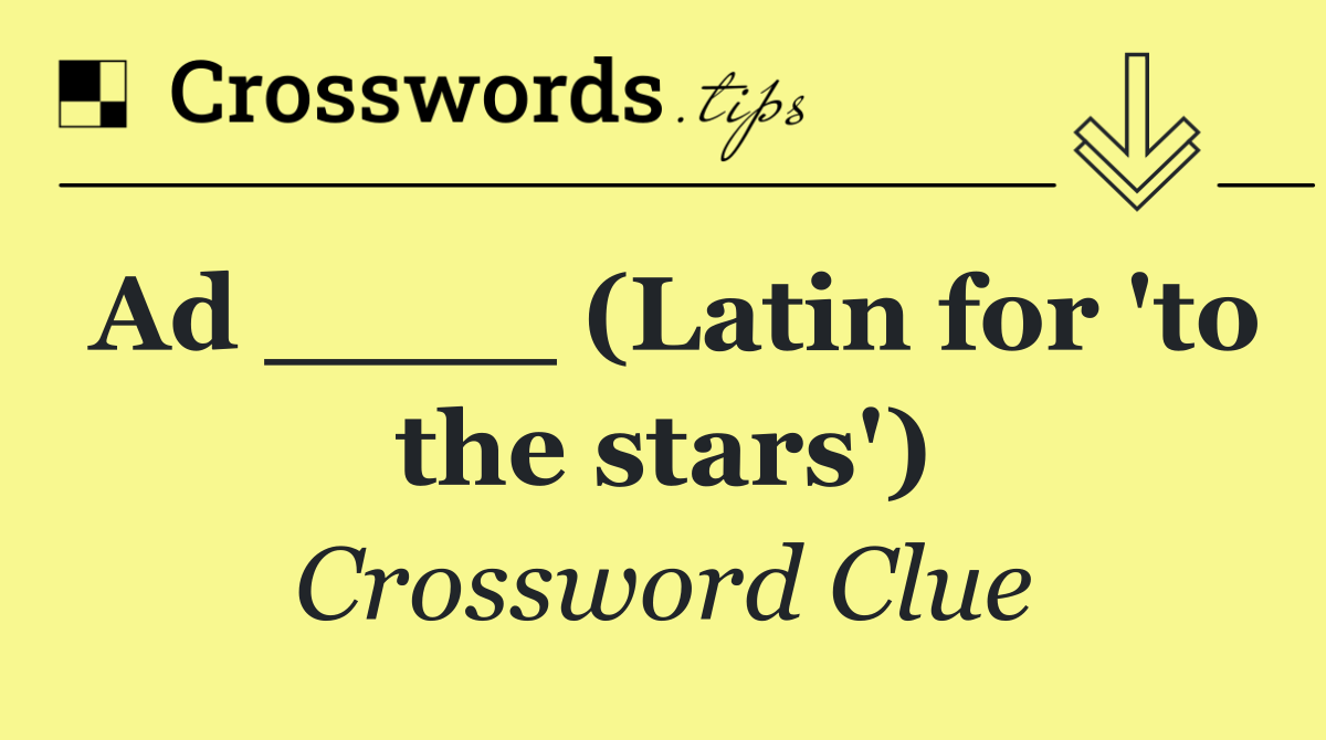 Ad ____ (Latin for 'to the stars')