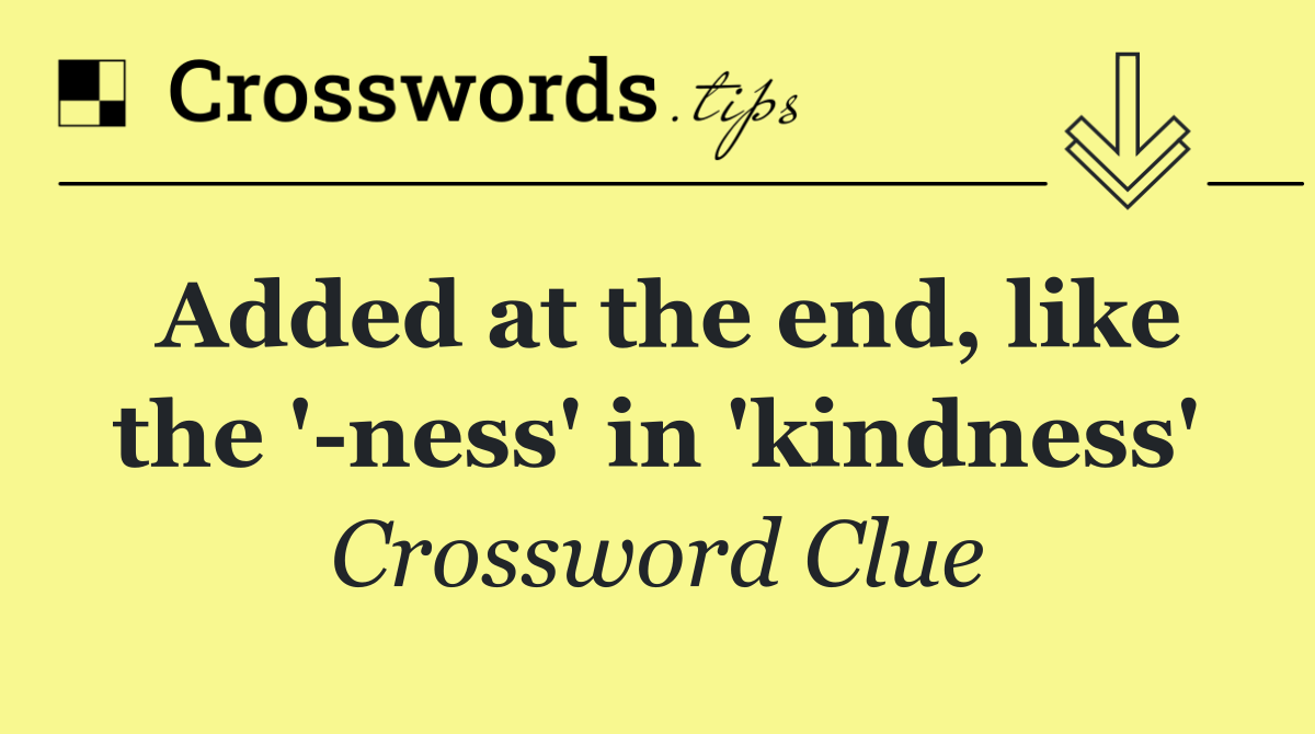 Added at the end, like the ' ness' in 'kindness'