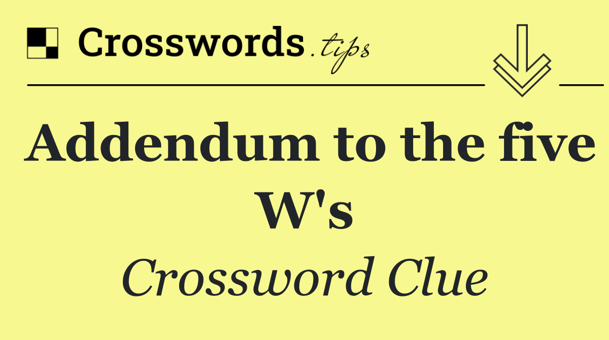 Addendum to the five W's