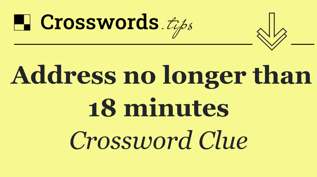Address no longer than 18 minutes