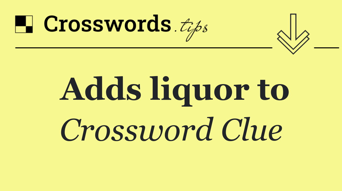 Adds liquor to
