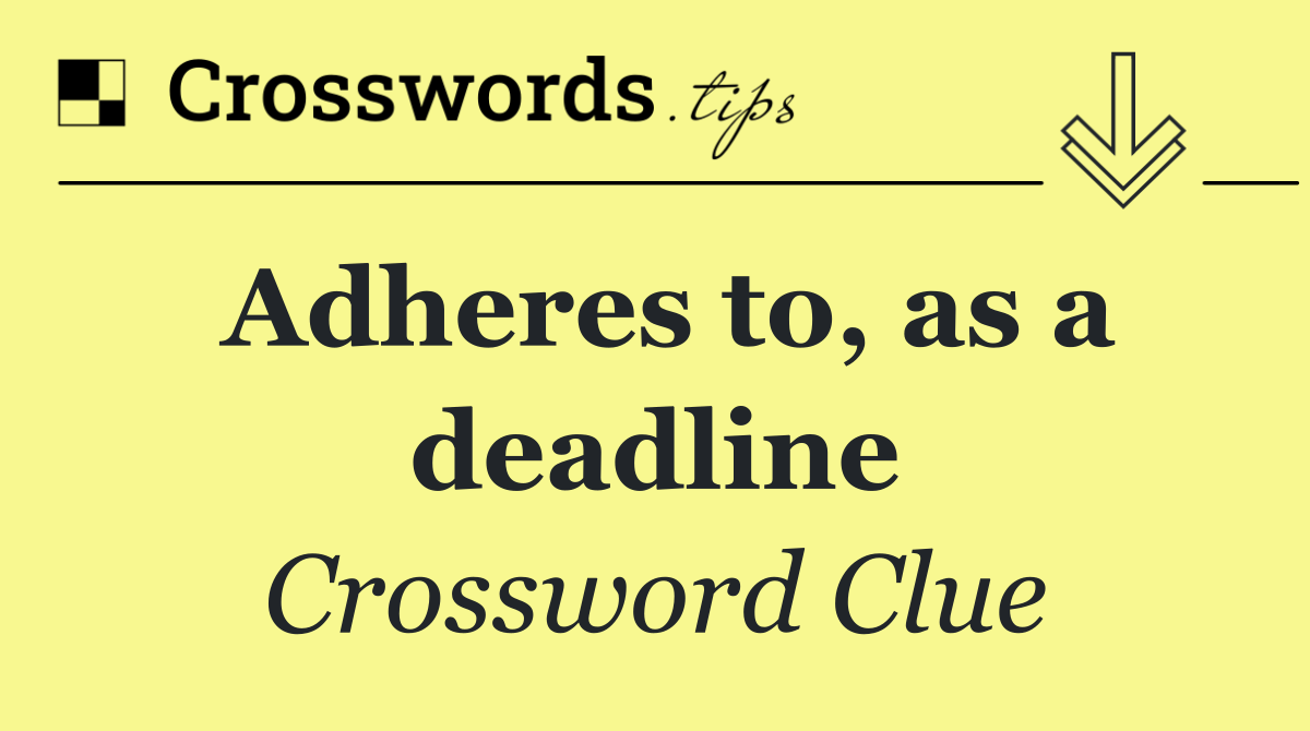 Adheres to, as a deadline