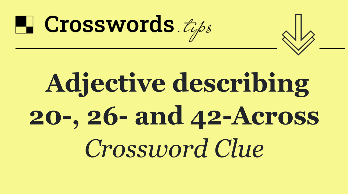 Adjective describing 20 , 26  and 42 Across