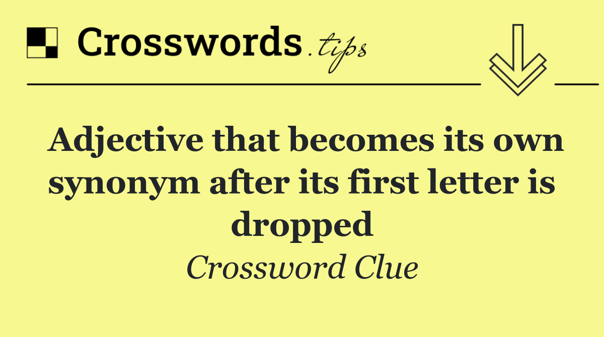 Adjective that becomes its own synonym after its first letter is dropped