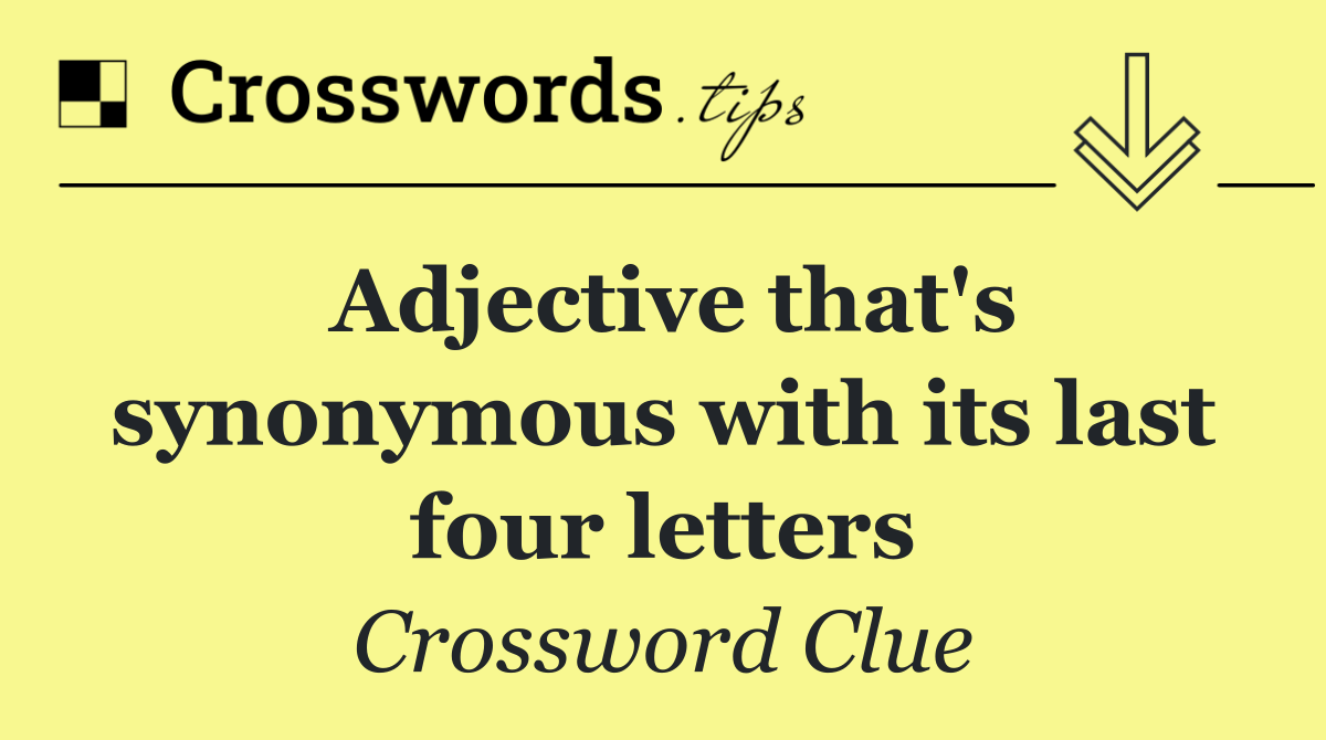 Adjective that's synonymous with its last four letters