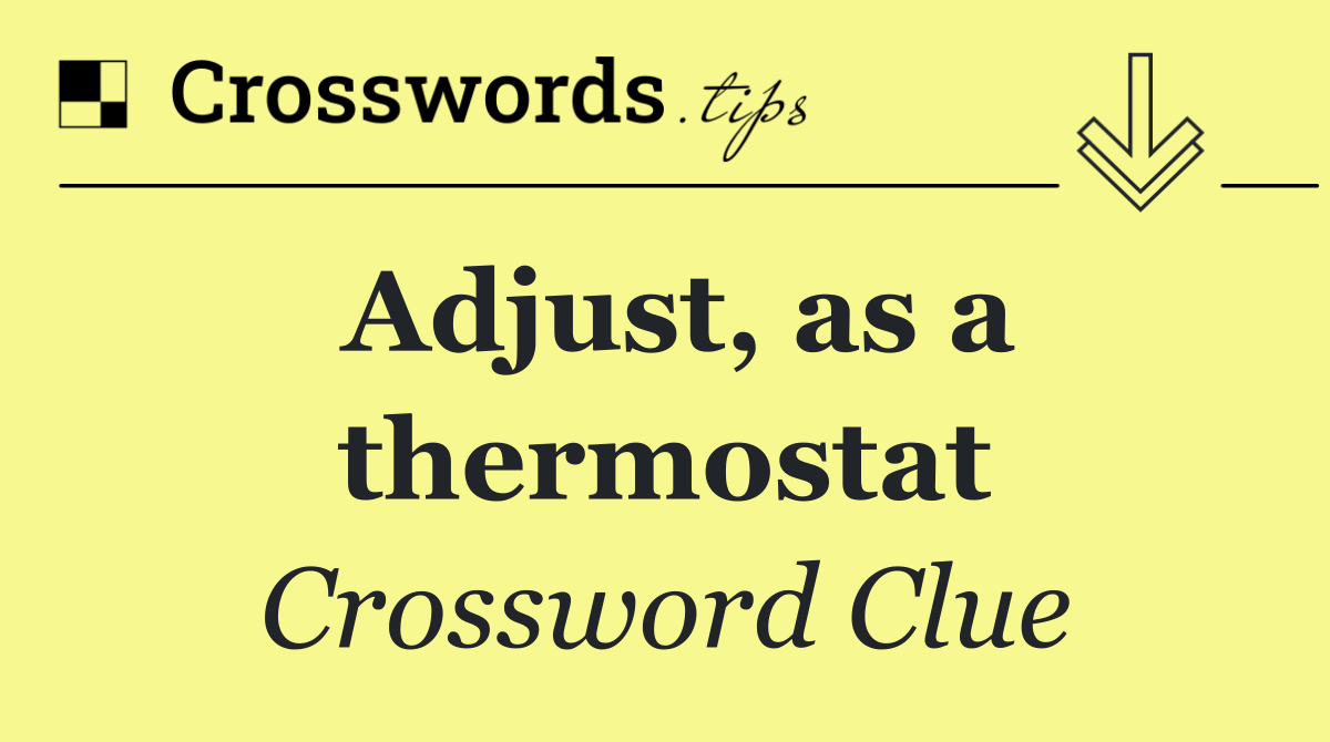 Adjust, as a thermostat