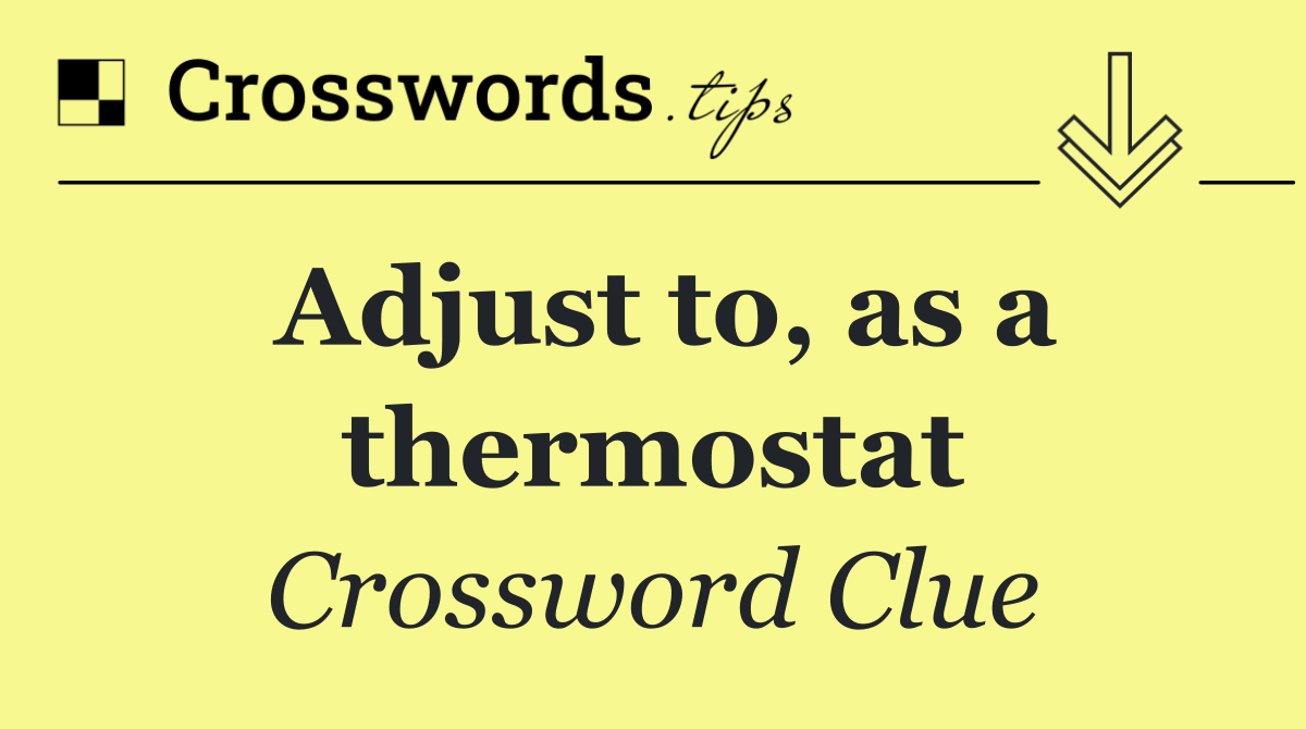 Adjust to, as a thermostat