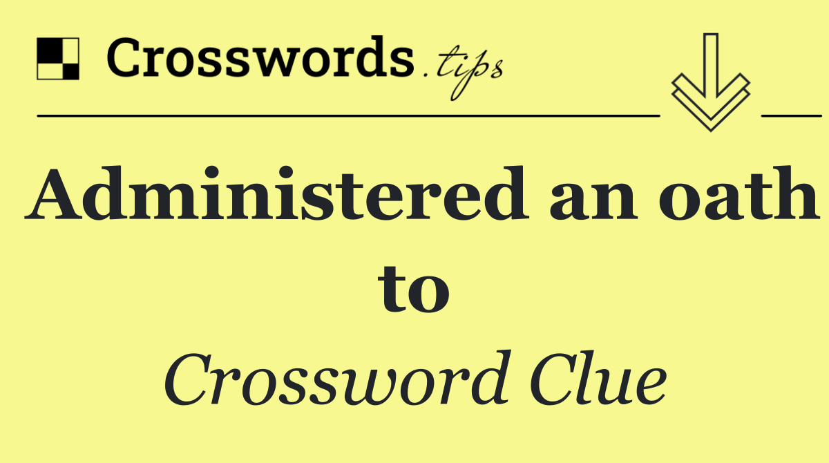 Administered an oath to