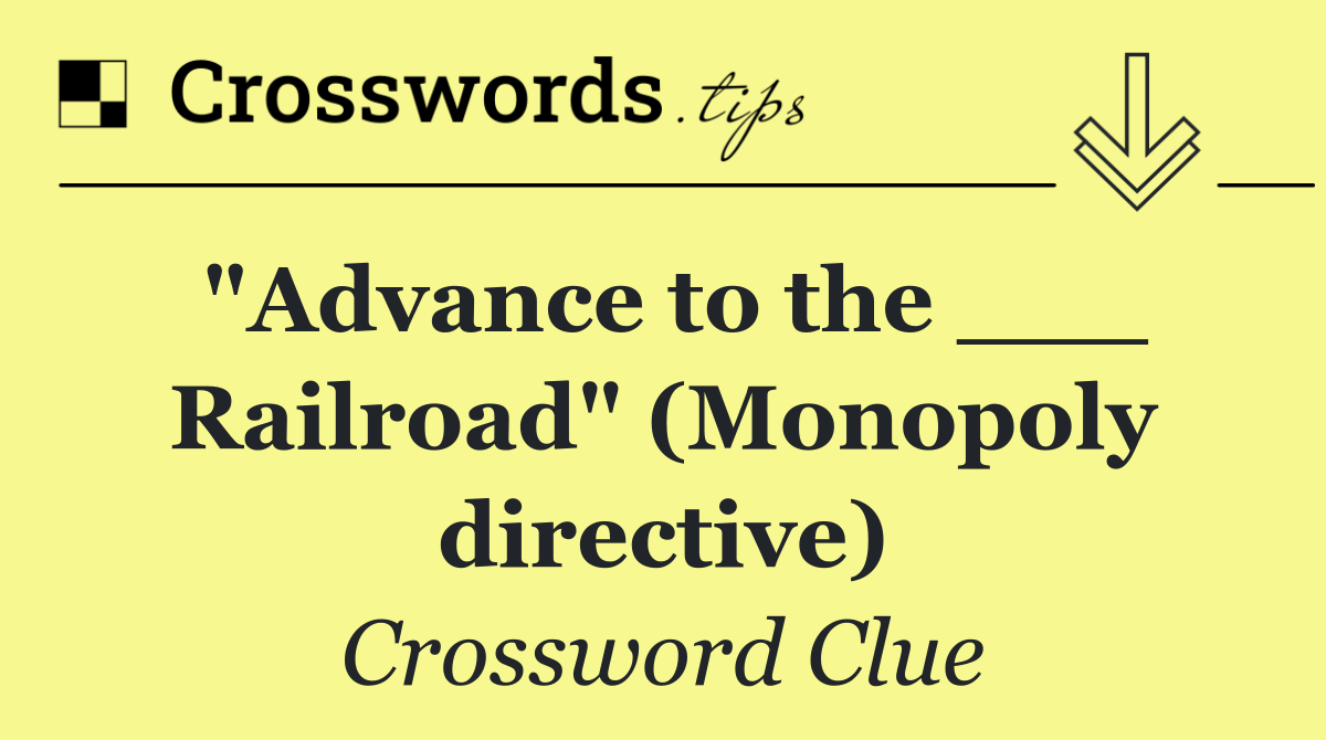 "Advance to the ___ Railroad" (Monopoly directive)